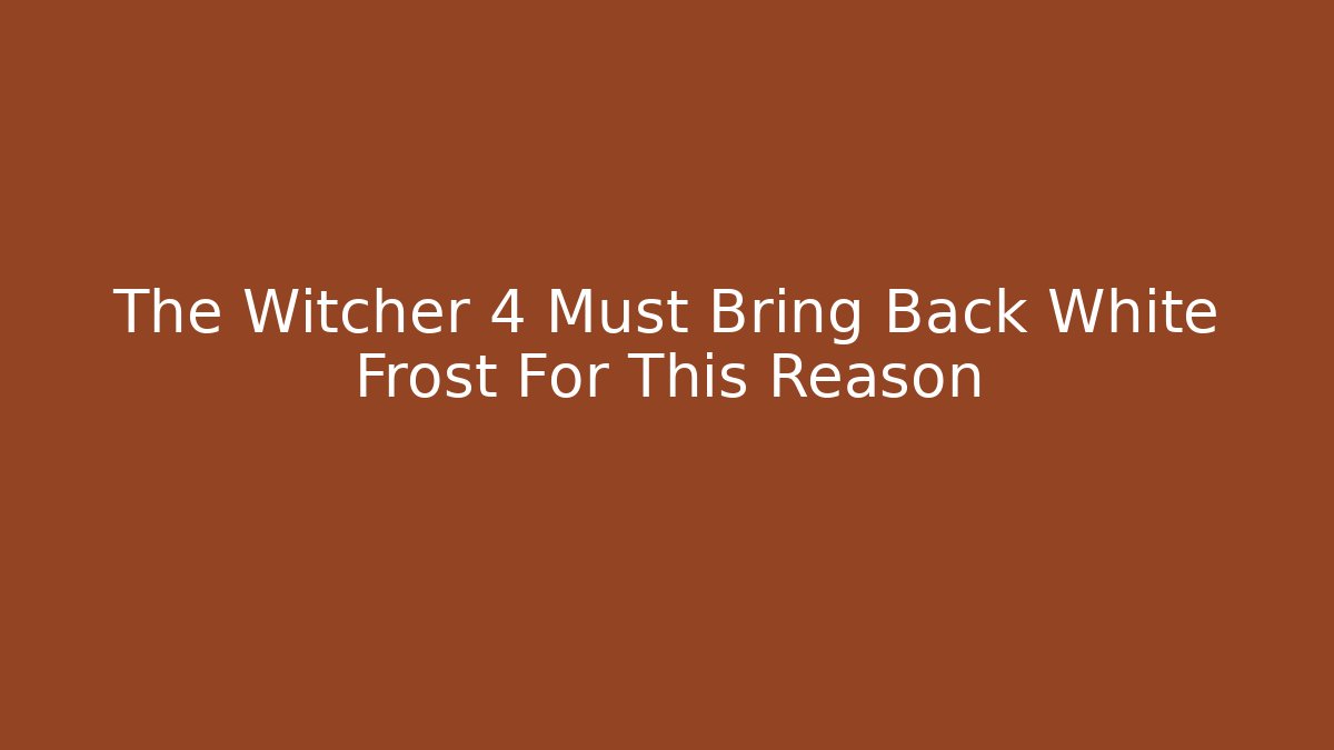 The Witcher 4 Must Bring Back White Frost For This Reason - Método de Aprovação