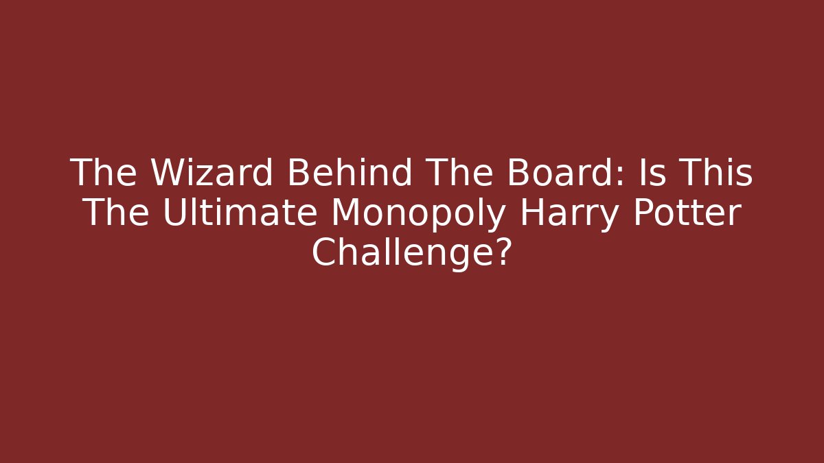 The Wizard Behind The Board: Is This The Ultimate Monopoly Harry Potter Challenge?