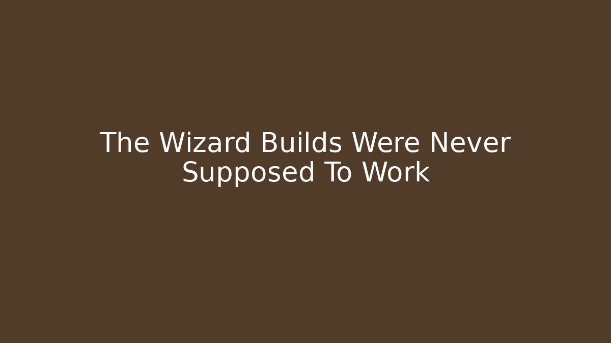 The Wizard Builds Were Never Supposed To Work