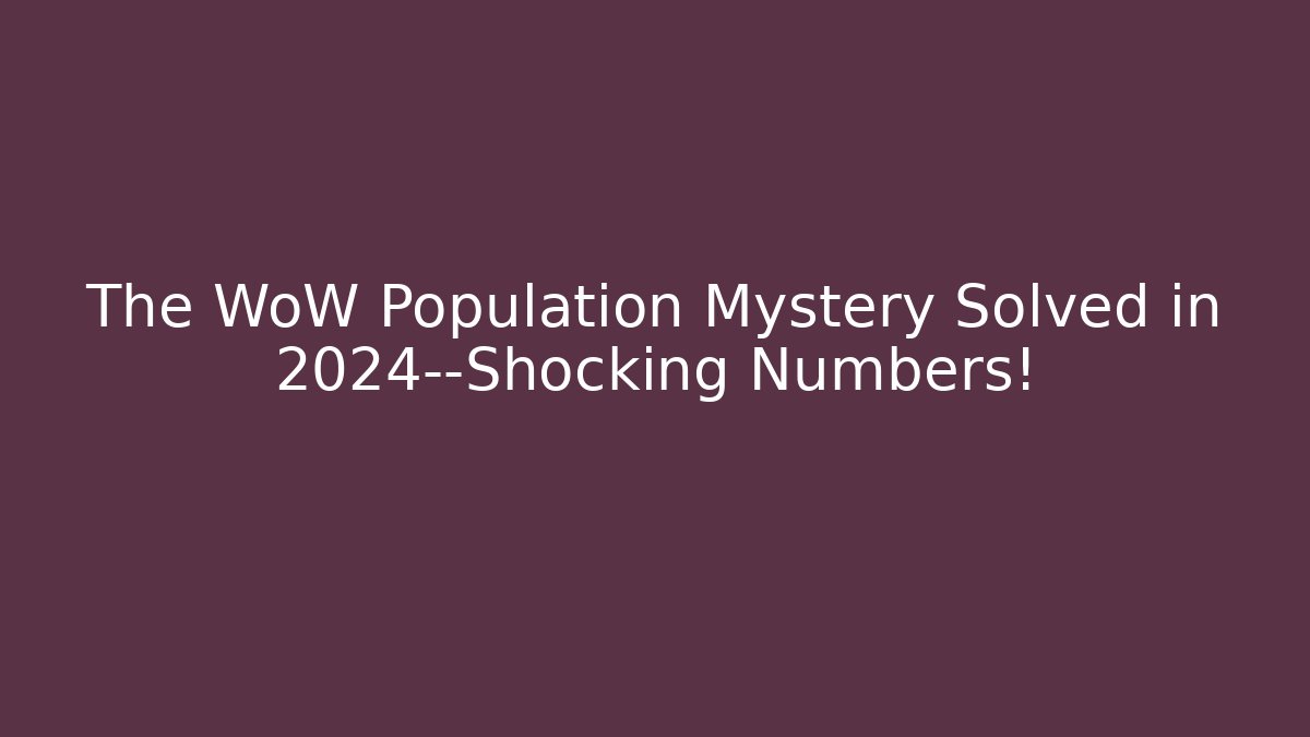 The WoW Population Mystery Solved in 2024—Shocking Numbers!