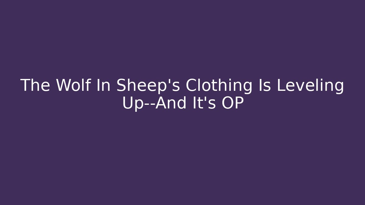 The Wolf In Sheep's Clothing Is Leveling Up—And It's OP