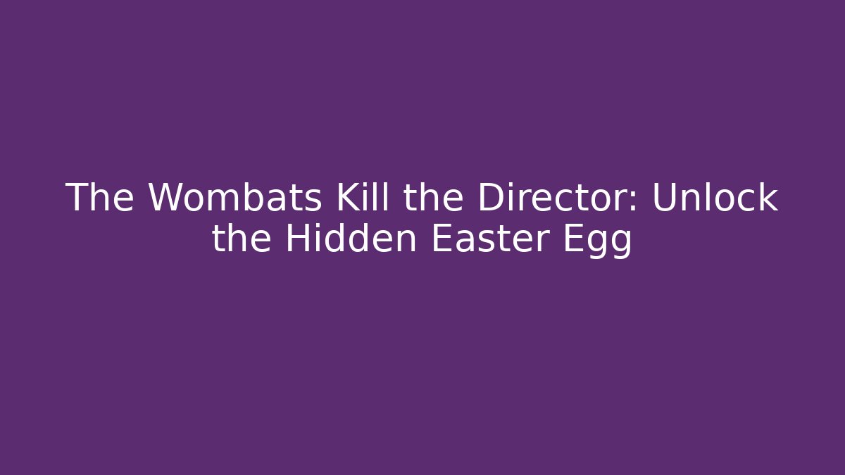 The Wombats Kill the Director: Unlock the Hidden Easter Egg