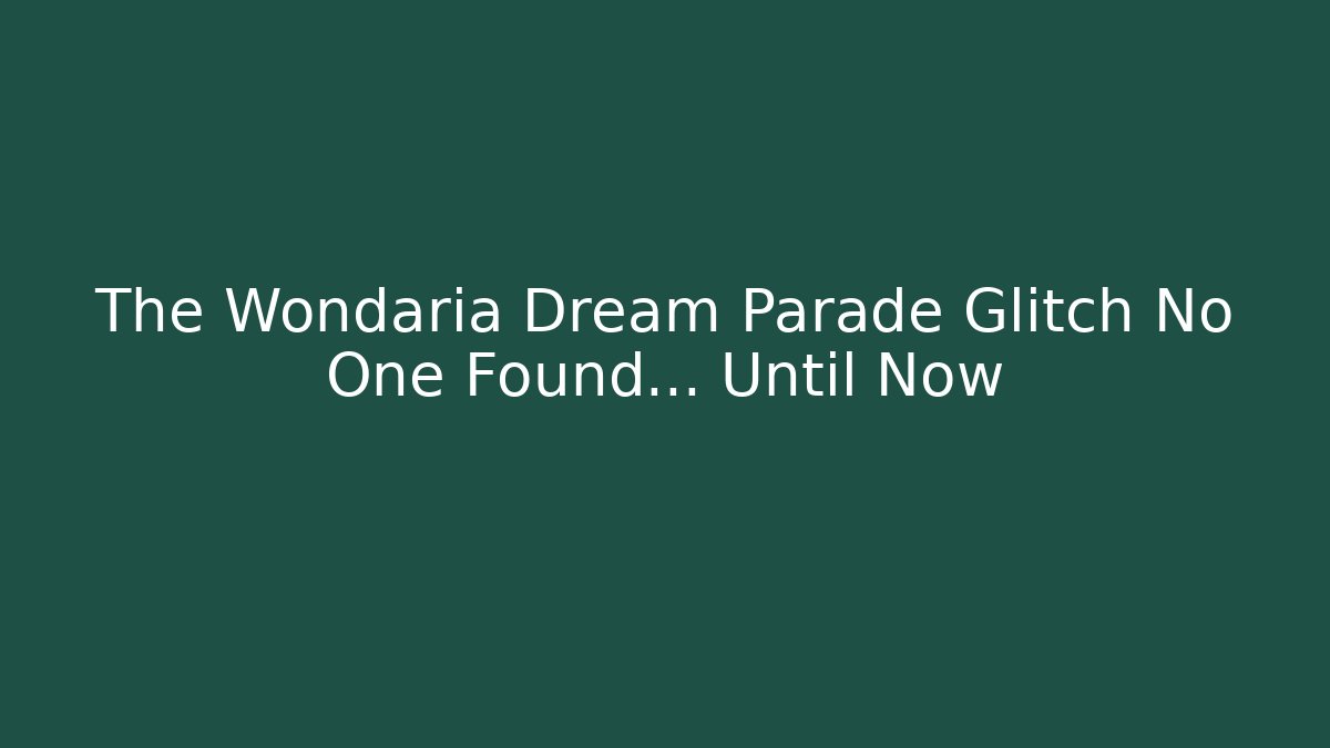 The Wondaria Dream Parade Glitch No One Found… Until Now