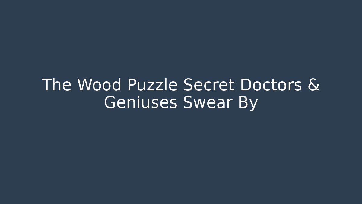 The Wood Puzzle Secret Doctors & Geniuses Swear By