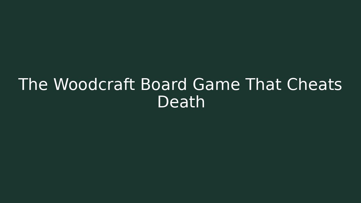 The Woodcraft Board Game That Cheats Death