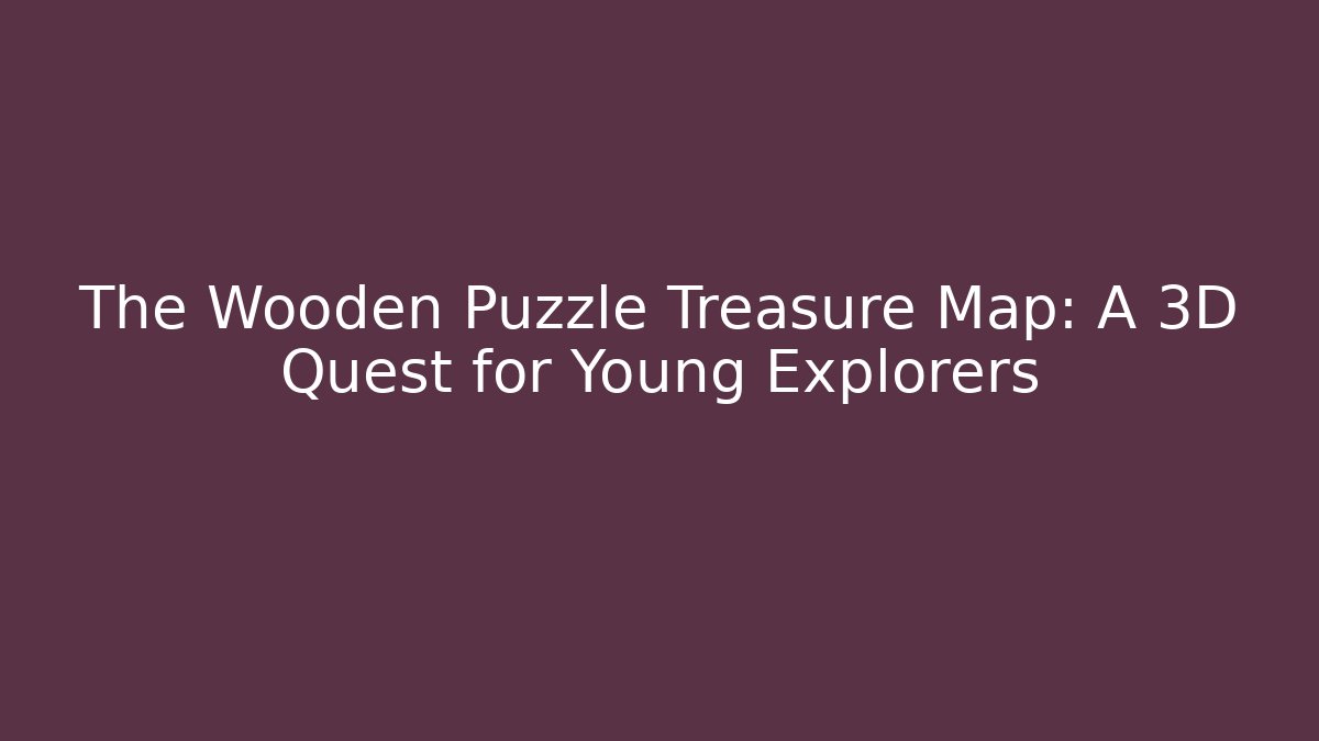 The Wooden Puzzle Treasure Map: A 3D Quest for Young Explorers - Método de Aprovação