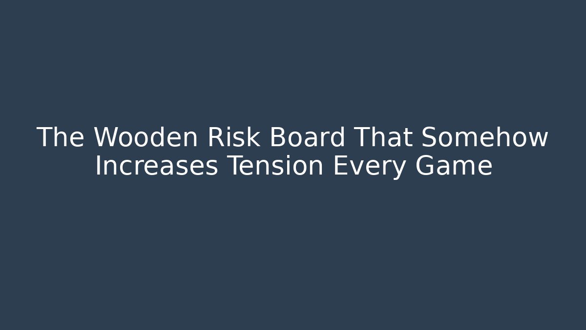 The Wooden Risk Board That Somehow Increases Tension Every Game