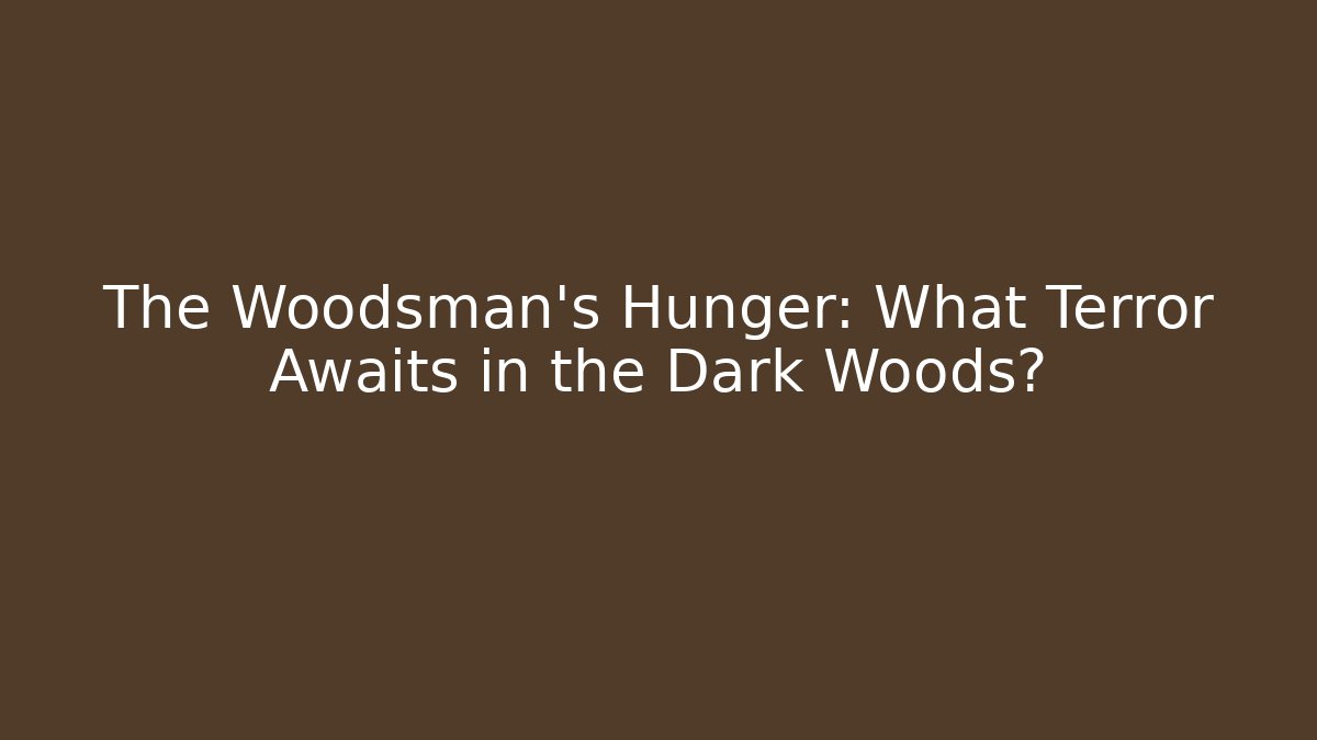 The Woodsman's Hunger: What Terror Awaits in the Dark Woods?
