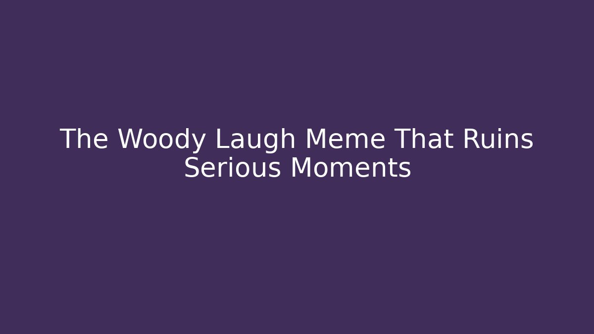 The Woody Laugh Meme That Ruins Serious Moments