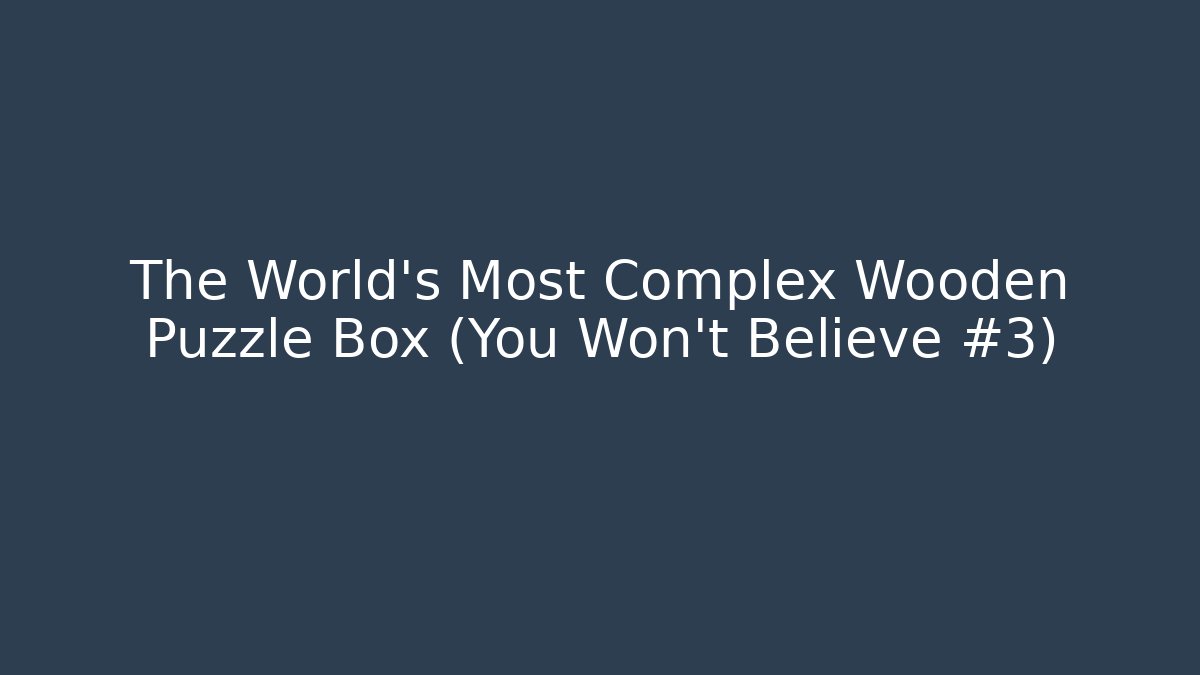 The World's Most Complex Wooden Puzzle Box (You Won't Believe #3)