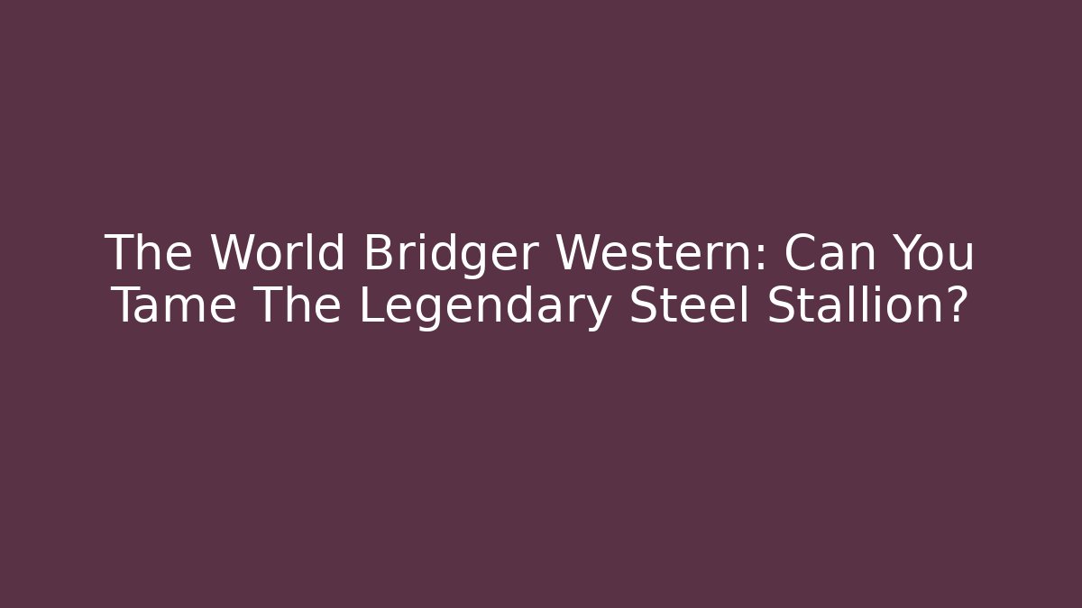 The World Bridger Western: Can You Tame The Legendary Steel Stallion?
