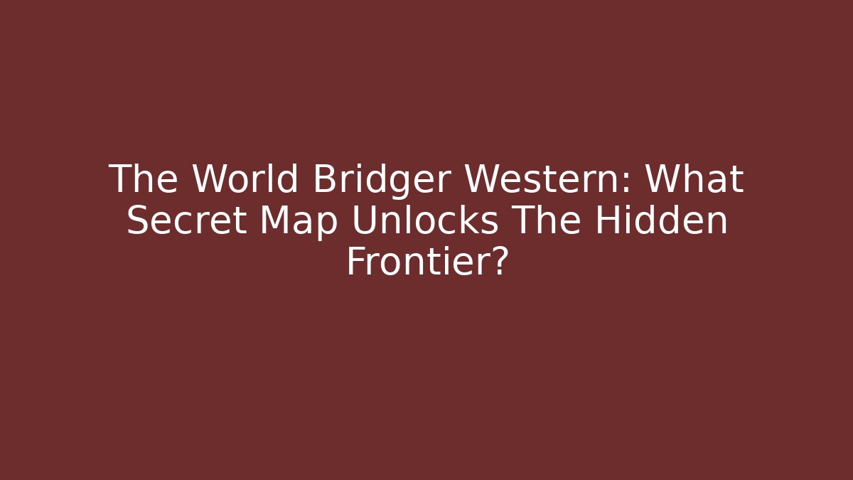 The World Bridger Western: What Secret Map Unlocks The Hidden Frontier?
