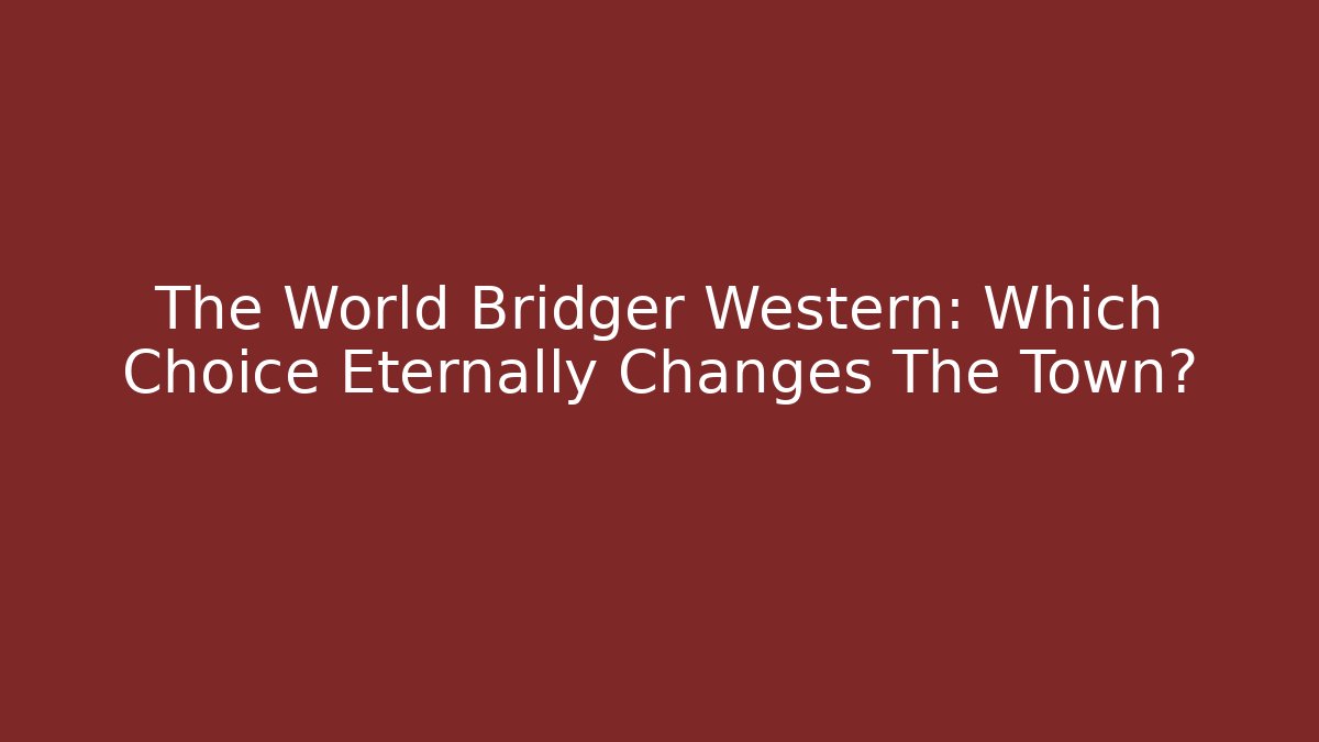 The World Bridger Western: Which Choice Eternally Changes The Town?