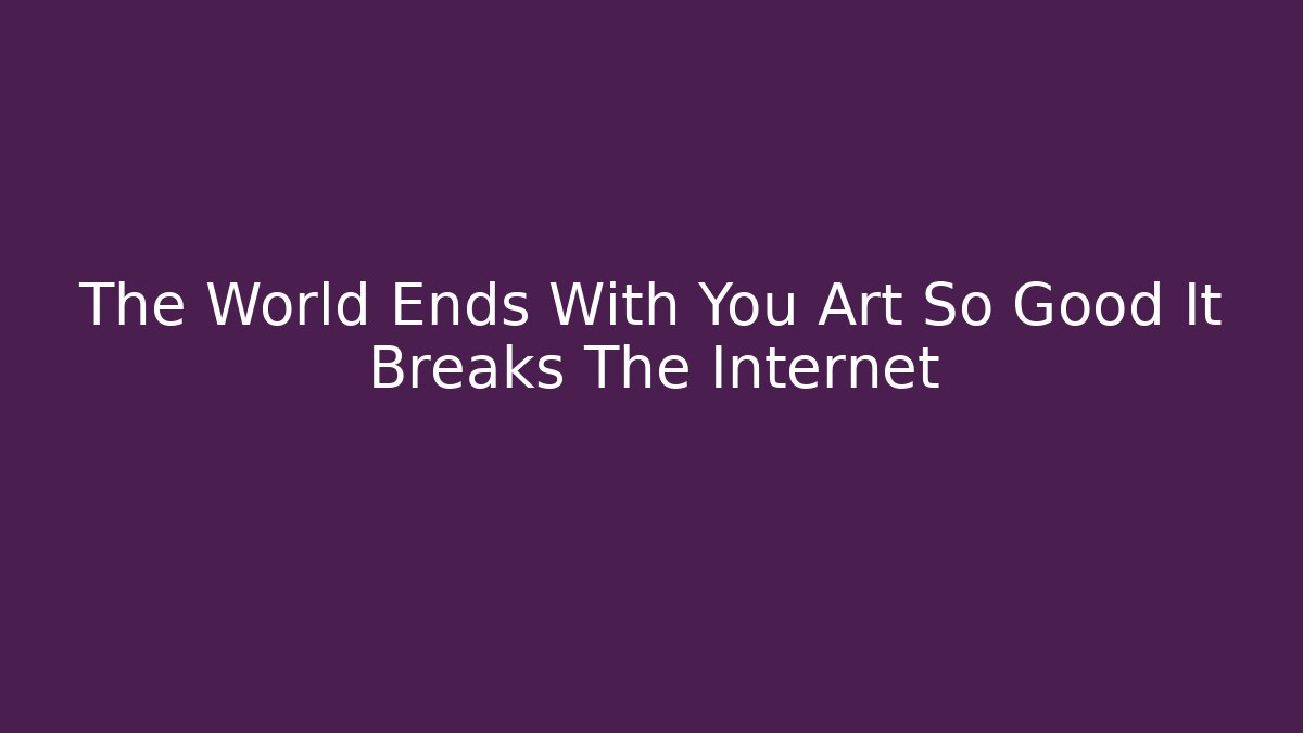 The World Ends With You Art So Good It Breaks The Internet