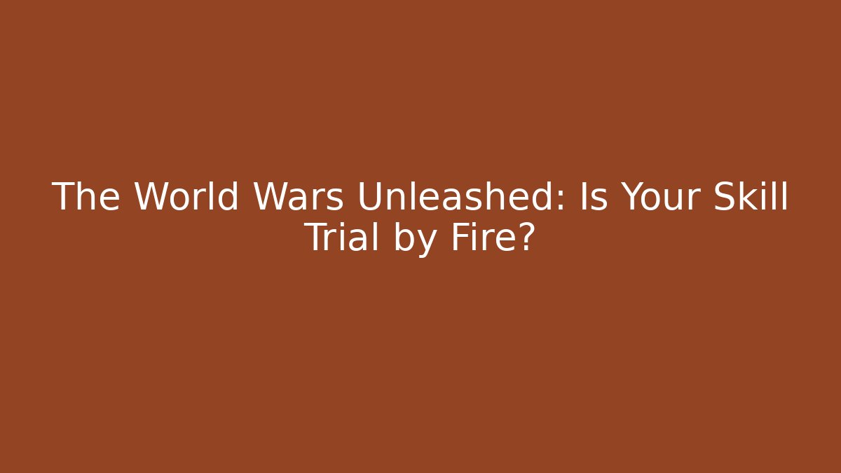 The World Wars Unleashed: Is Your Skill Trial by Fire? - Método de Aprovação