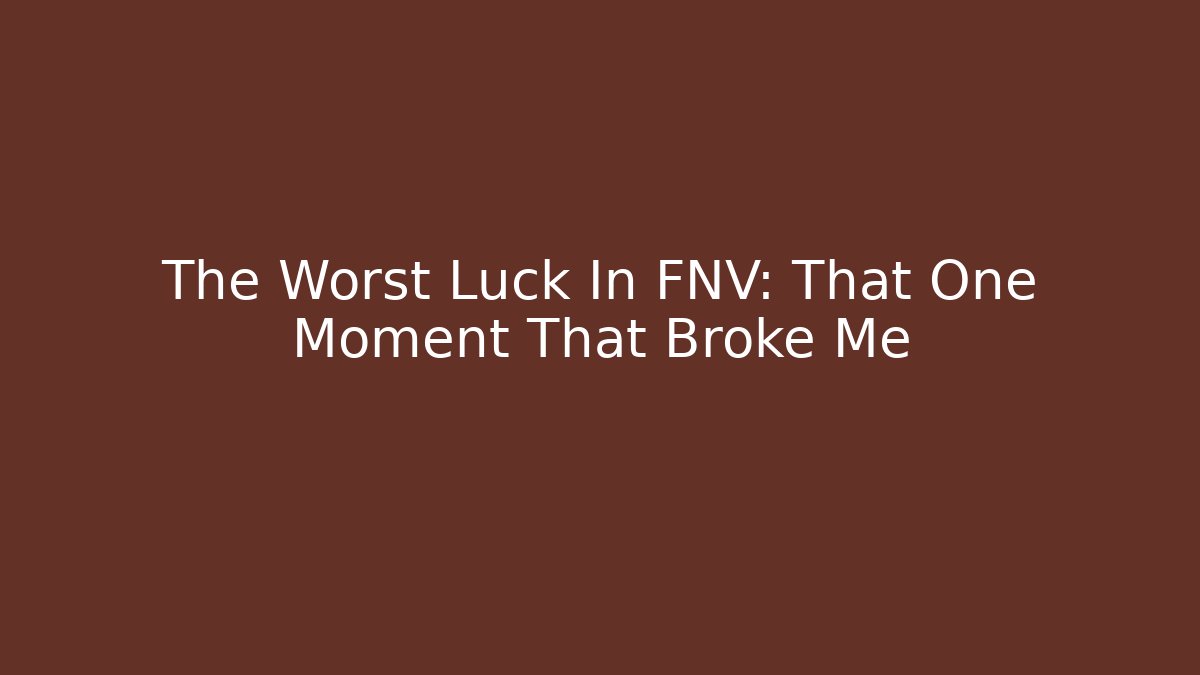 The Worst Luck In FNV: That One Moment That Broke Me