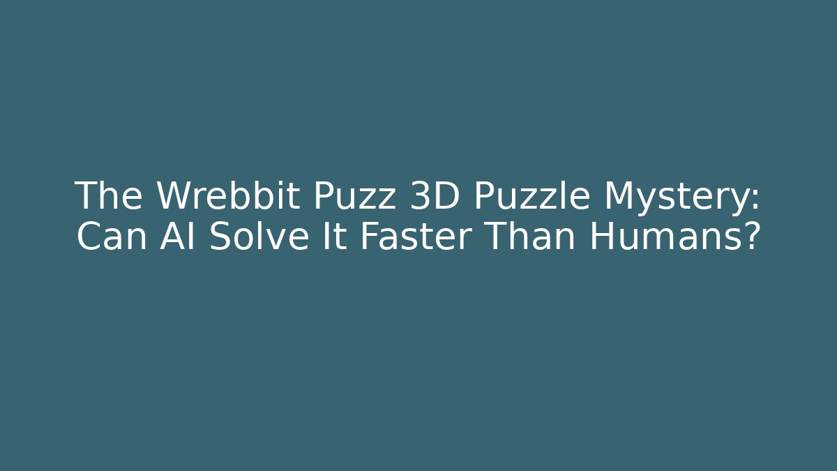 The Wrebbit Puzz 3D Puzzle Mystery: Can AI Solve It Faster Than Humans?