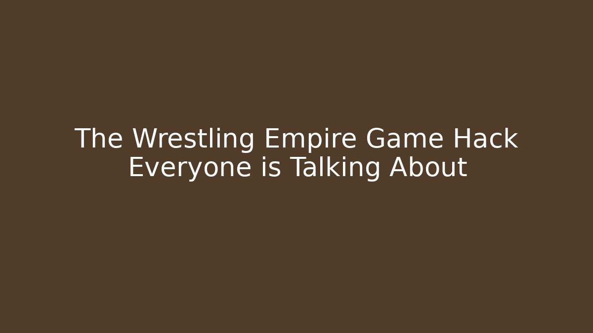 The Wrestling Empire Game Hack Everyone is Talking About