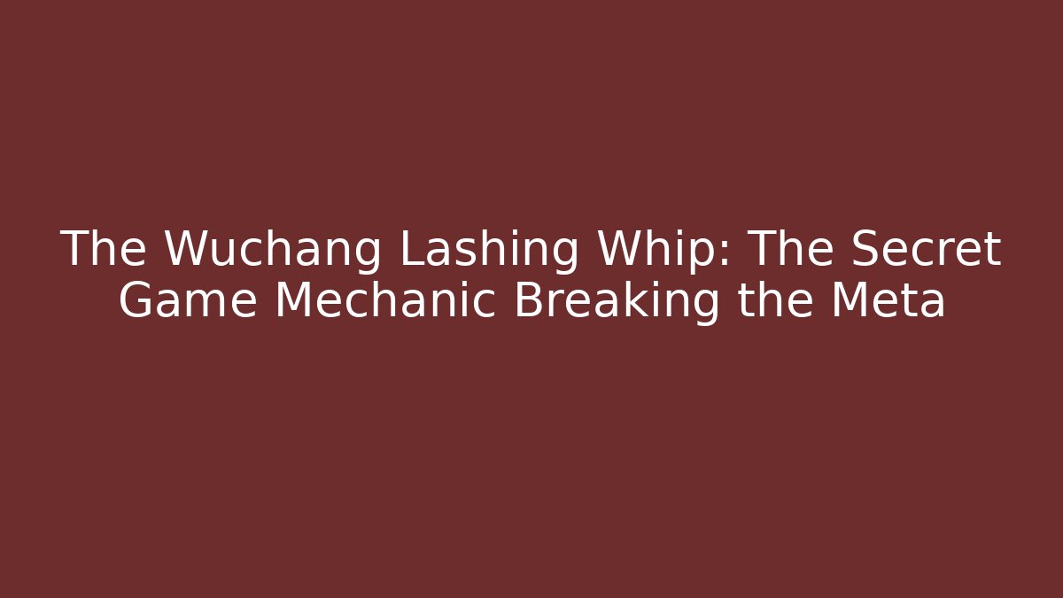 The Wuchang Lashing Whip: The Secret Game Mechanic Breaking the Meta