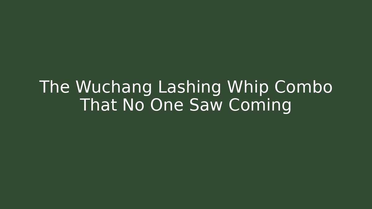 The Wuchang Lashing Whip Combo That No One Saw Coming