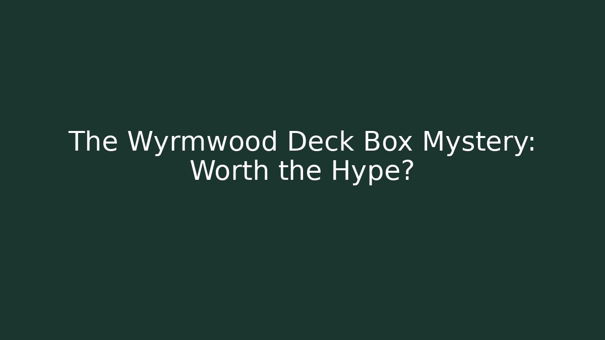 The Wyrmwood Deck Box Mystery: Worth the Hype?