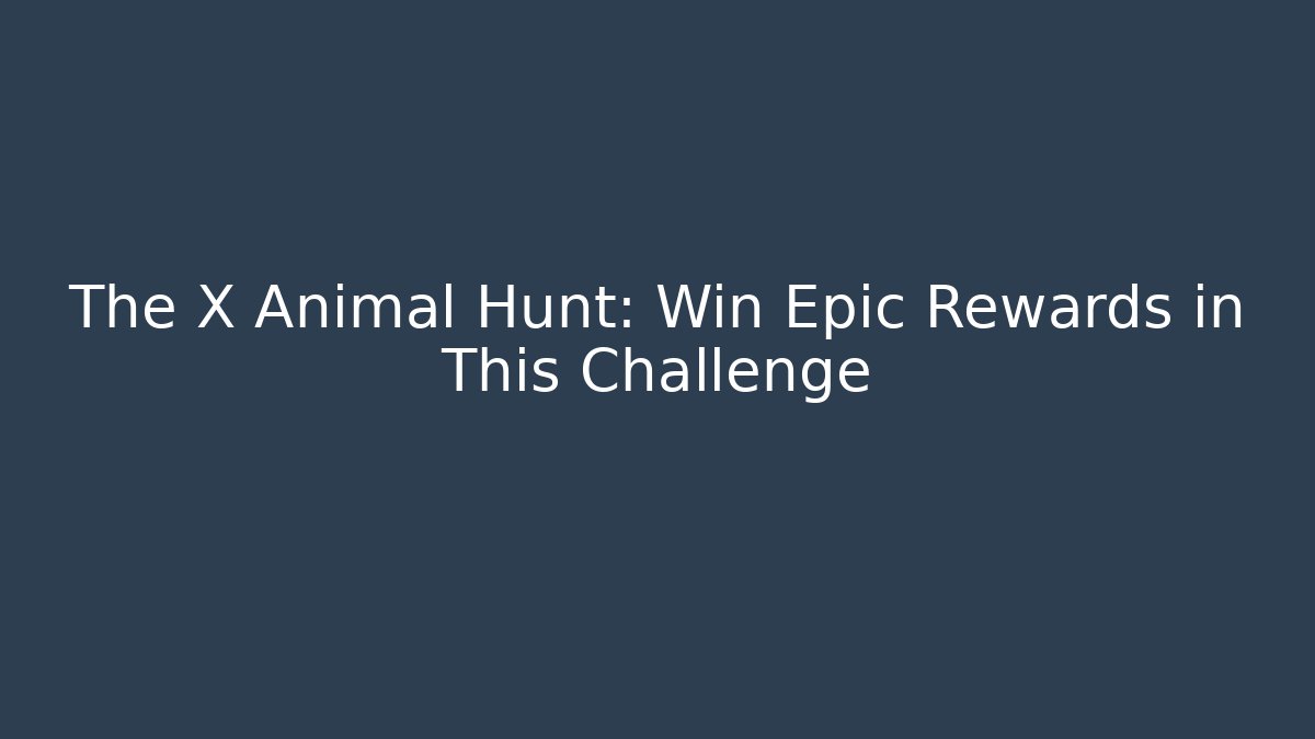 The X Animal Hunt: Win Epic Rewards in This Challenge