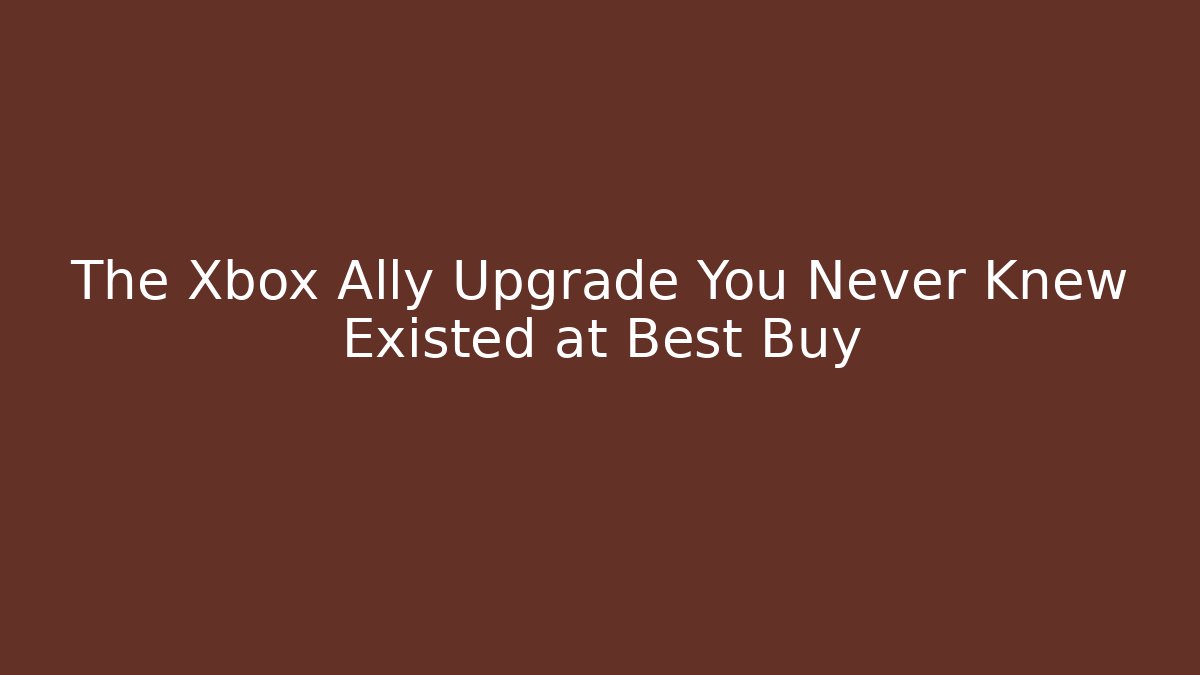The Xbox Ally Upgrade You Never Knew Existed at Best Buy