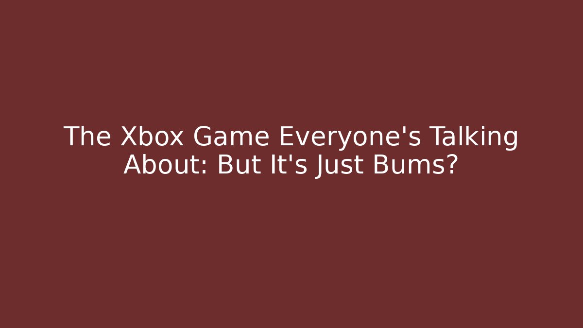 The Xbox Game Everyone's Talking About: But It's Just Bums?