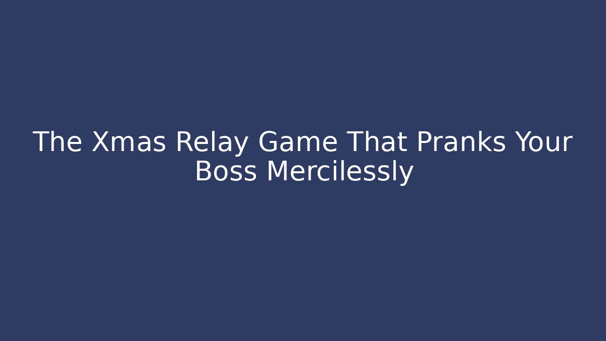 The Xmas Relay Game That Pranks Your Boss Mercilessly