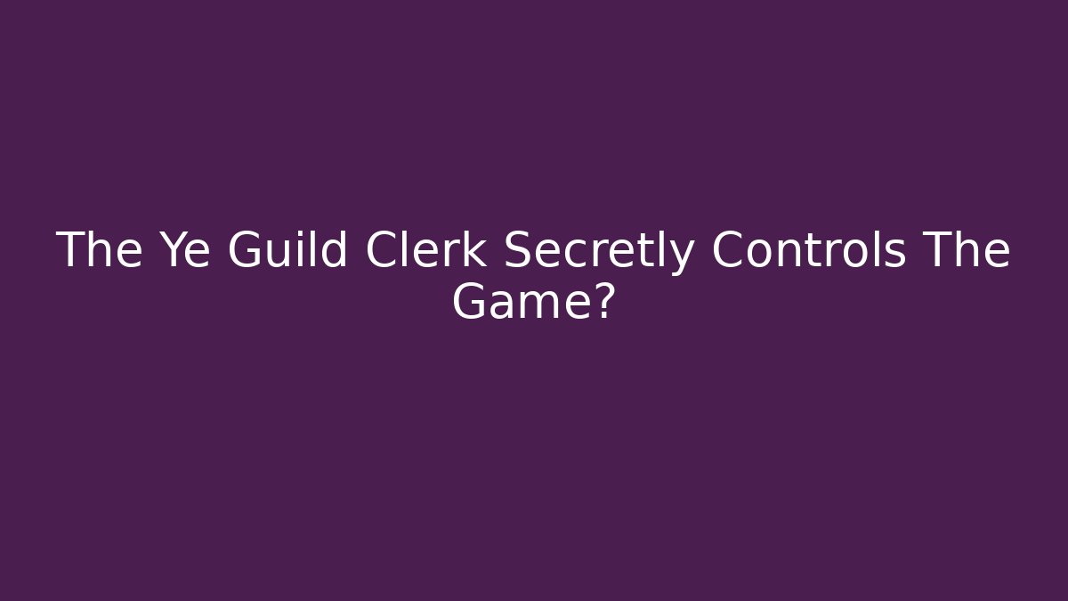 The Ye Guild Clerk Secretly Controls The Game?