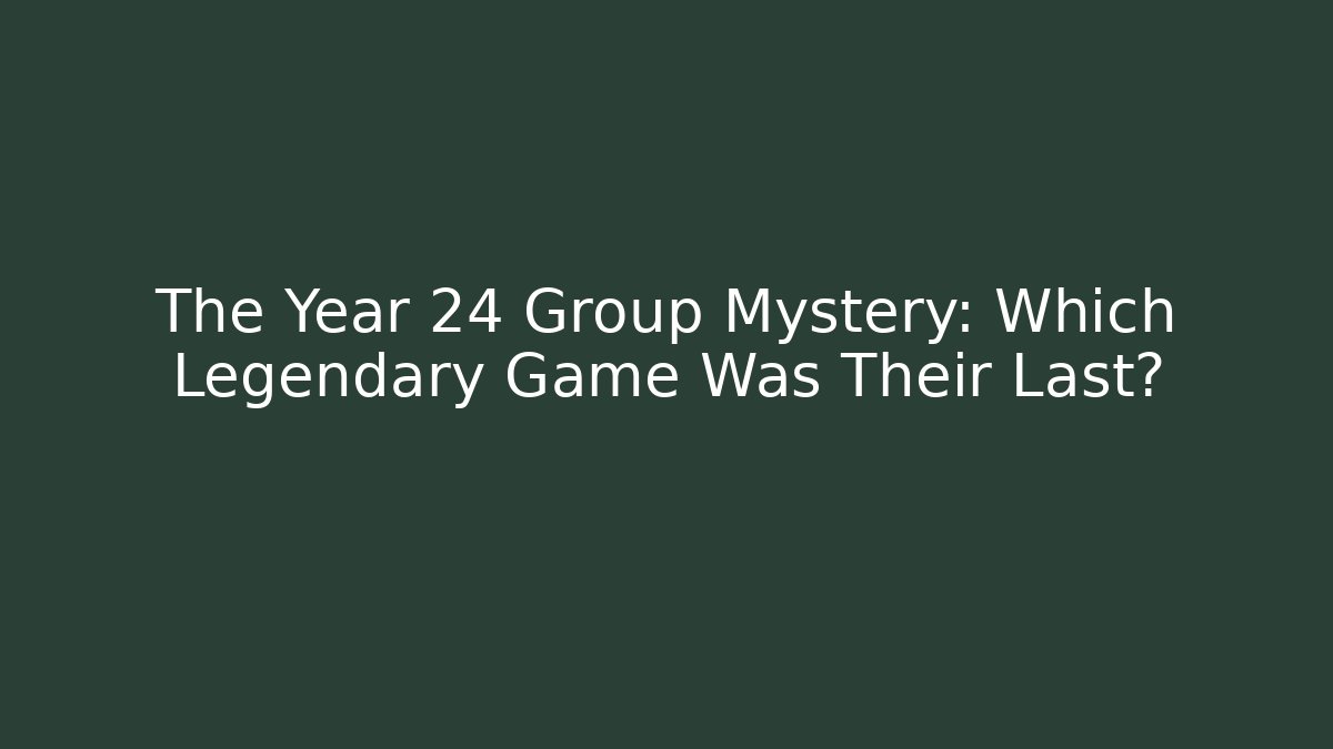 The Year 24 Group Mystery: Which Legendary Game Was Their Last?