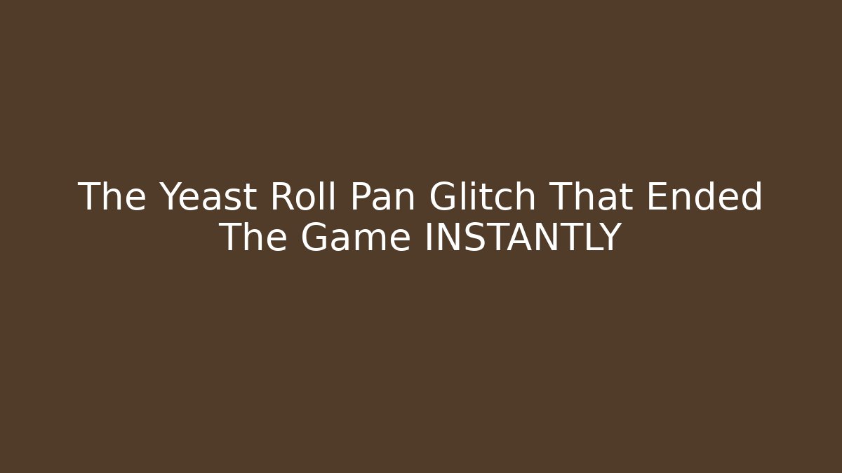 The Yeast Roll Pan Glitch That Ended The Game INSTANTLY