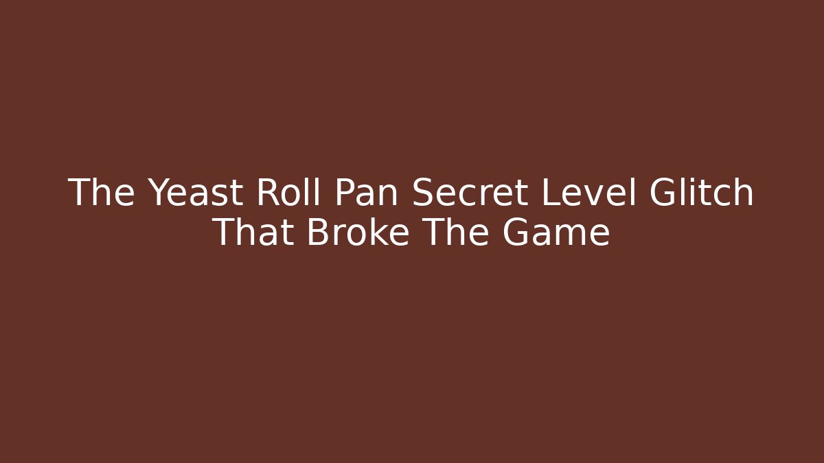 The Yeast Roll Pan Secret Level Glitch That Broke The Game