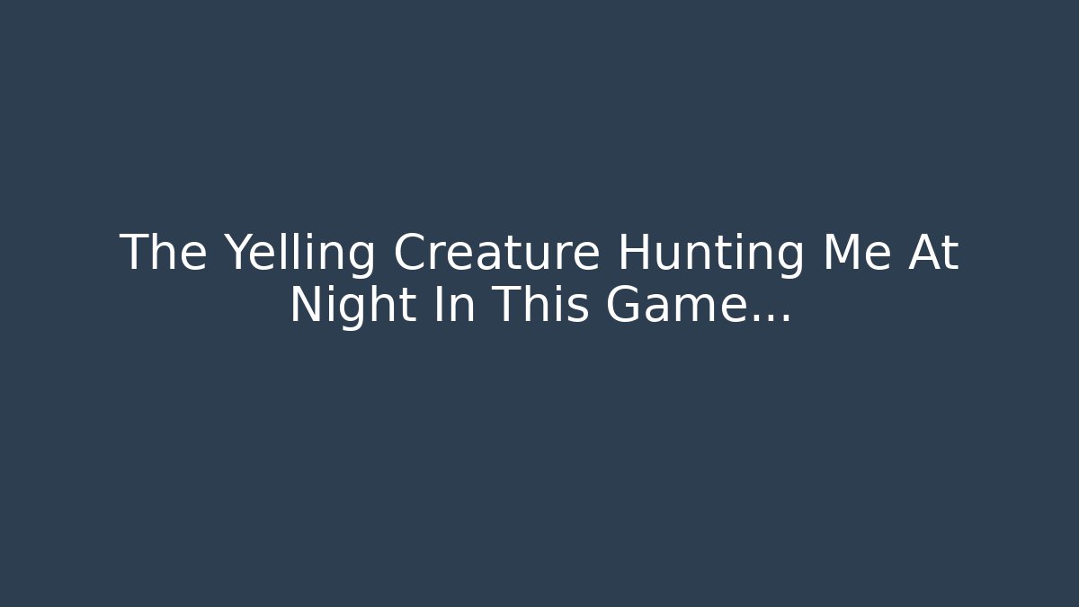 The Yelling Creature Hunting Me At Night In This Game...