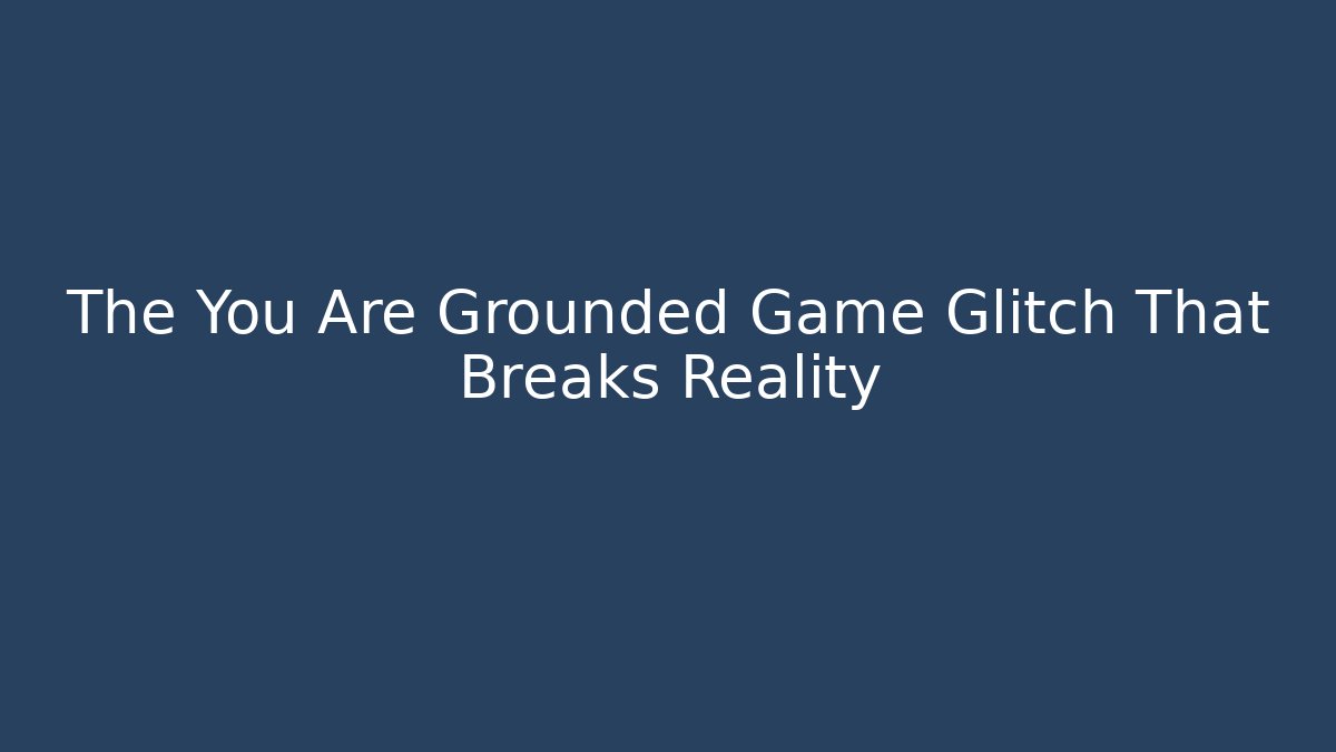 The You Are Grounded Game Glitch That Breaks Reality