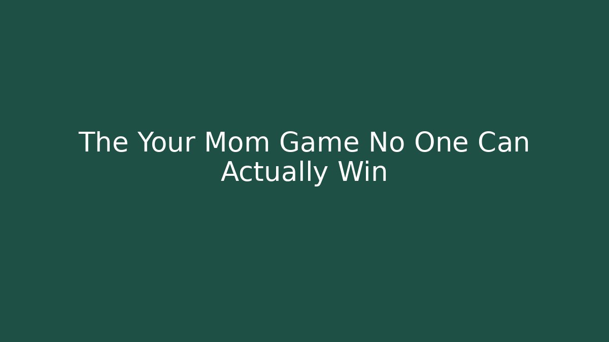 The Your Mom Game No One Can Actually Win