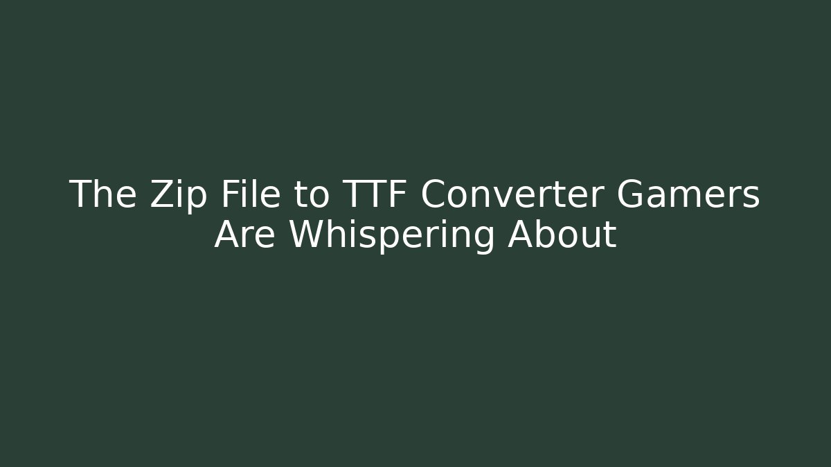 The Zip File to TTF Converter Gamers Are Whispering About