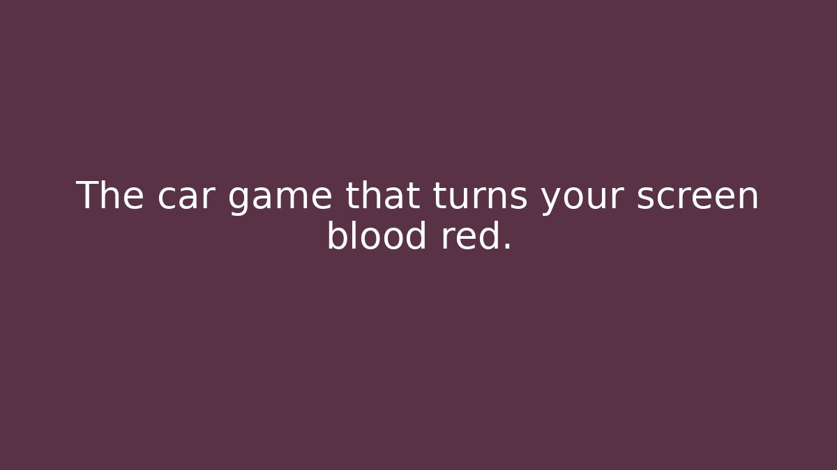 The car game that turns your screen blood red.