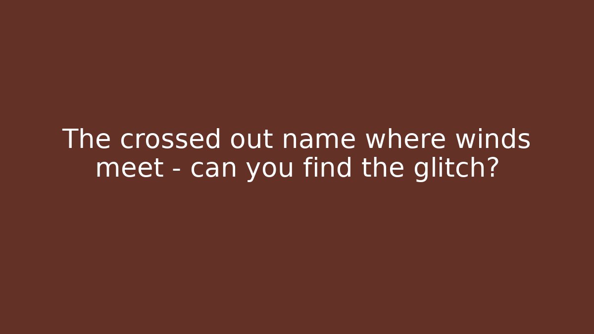 The crossed out name where winds meet – can you find the glitch?