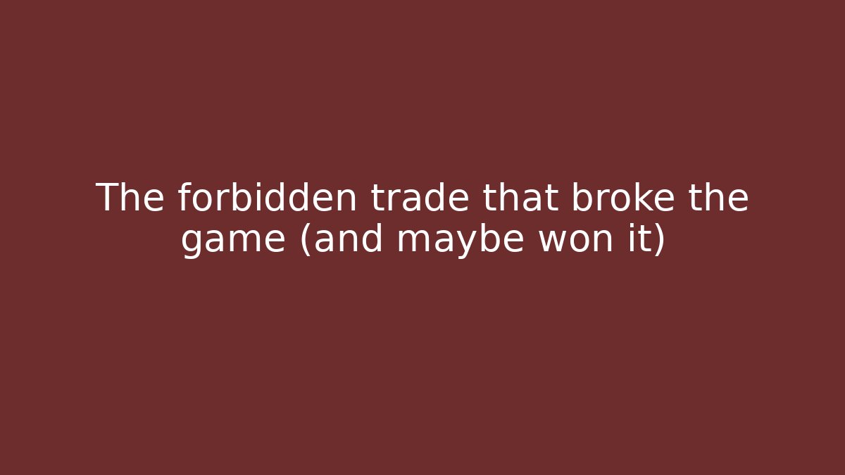 The forbidden trade that broke the game (and maybe won it)