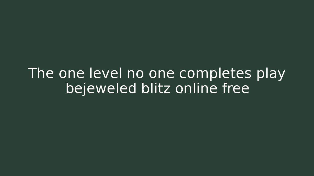 The one level no one completes play bejeweled blitz online free