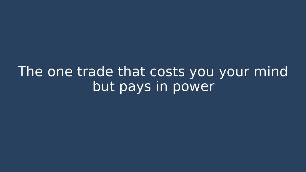 The one trade that costs you your mind but pays in power