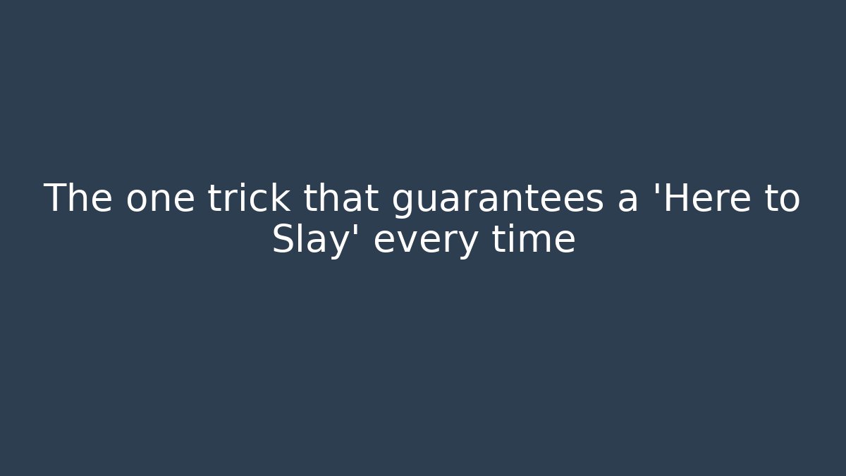 The one trick that guarantees a 'Here to Slay' every time