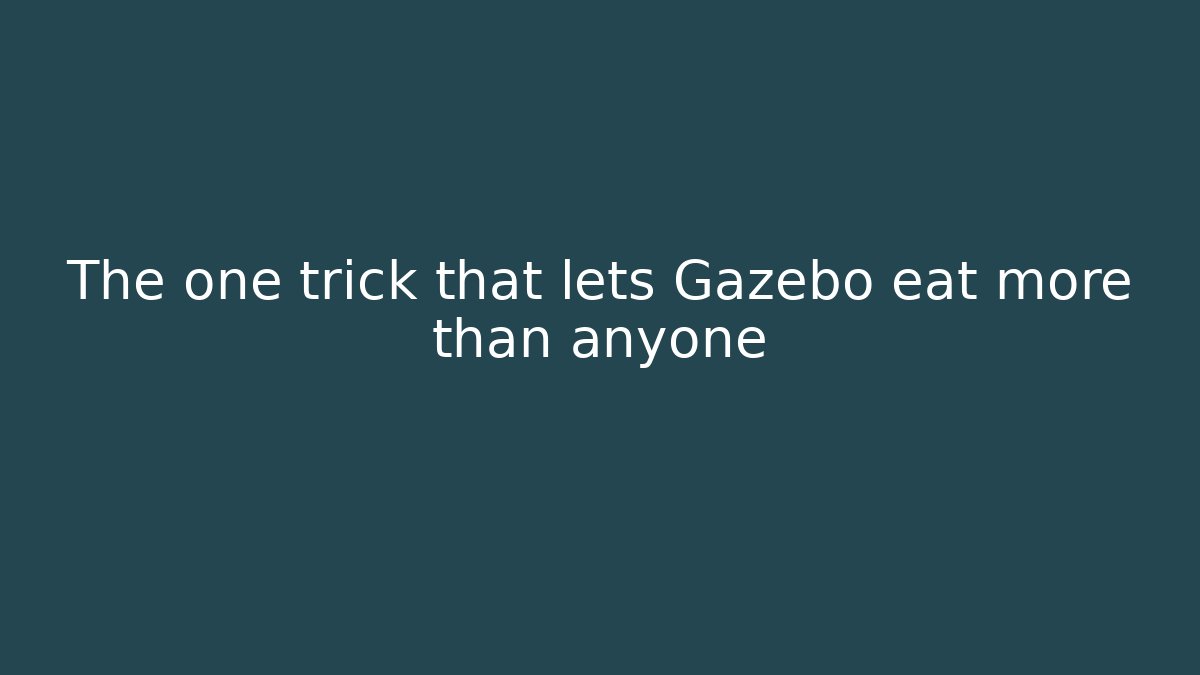 The one trick that lets Gazebo eat more than anyone