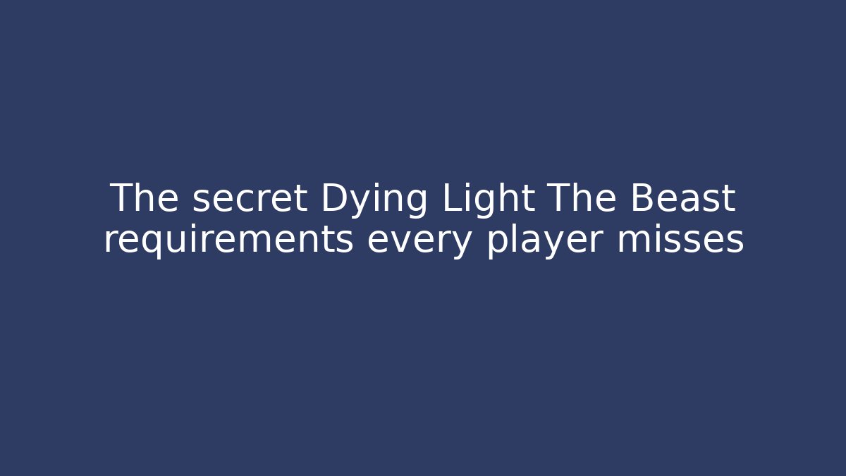 The secret Dying Light The Beast requirements every player misses - Método de Aprovação