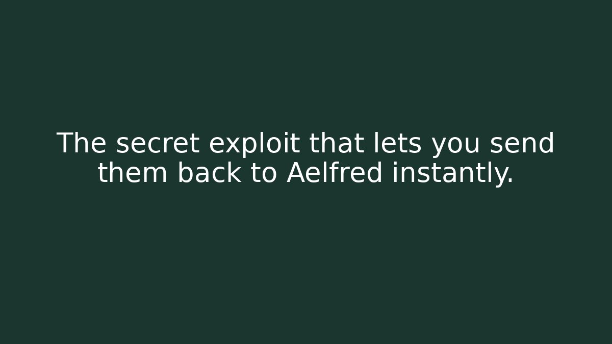 The secret exploit that lets you send them back to Aelfred instantly.
