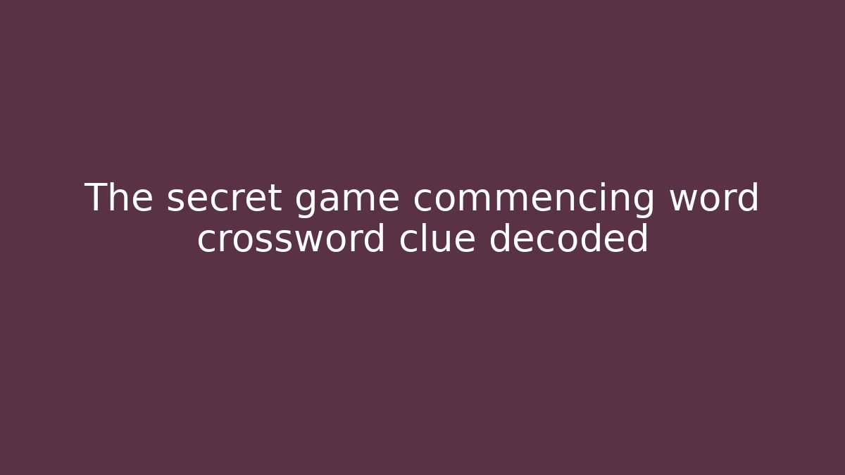 The secret game commencing word crossword clue decoded