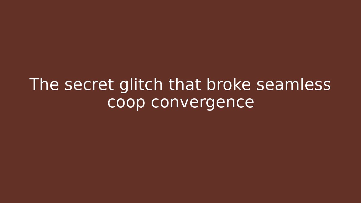 The secret glitch that broke seamless coop convergence