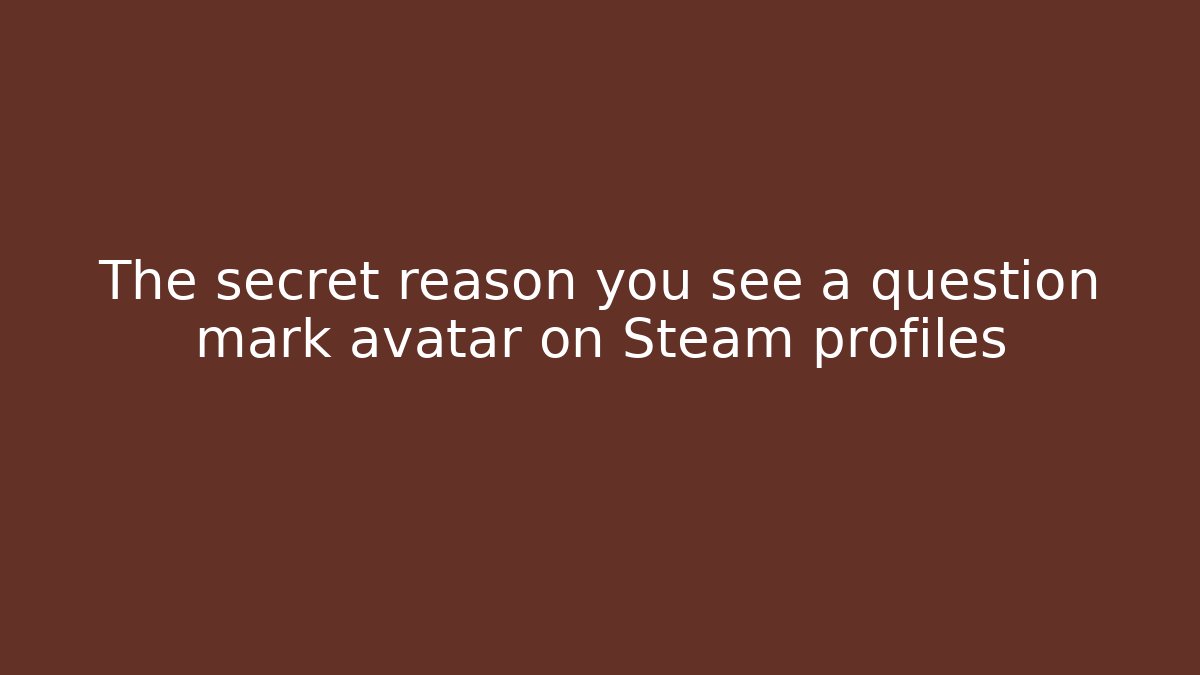 The secret reason you see a question mark avatar on Steam profiles
