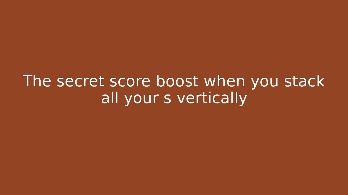 The secret score boost when you stack all your s vertically